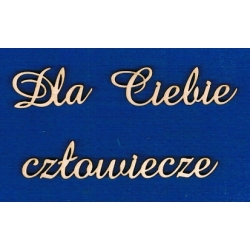 Dla Ciebie człowiecze   h-2cm    cz;amaze
